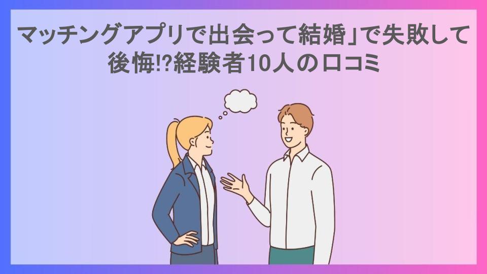 マッチングアプリで出会って結婚」で失敗して後悔!?経験者10人の口コミ